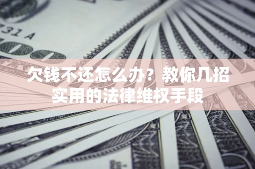 北京欠钱不还怎么办？教你几招实用的法律维权手段