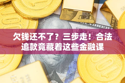 北京欠钱还不了？三步走！合法追款竟藏着这些金融课