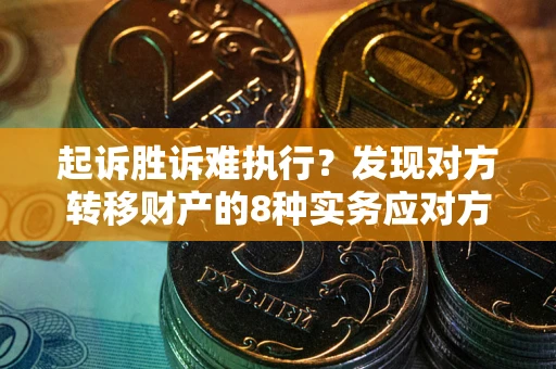 北京起诉胜诉难执行？发现对方转移财产的8种实务应对方案