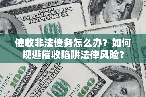 北京催收非法债务怎么办？如何规避催收陷阱法律风险？