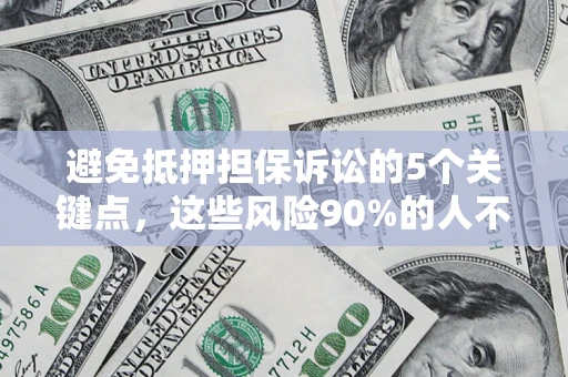 北京避免抵押担保诉讼的5个关键点，这些风险90%的人不知道！