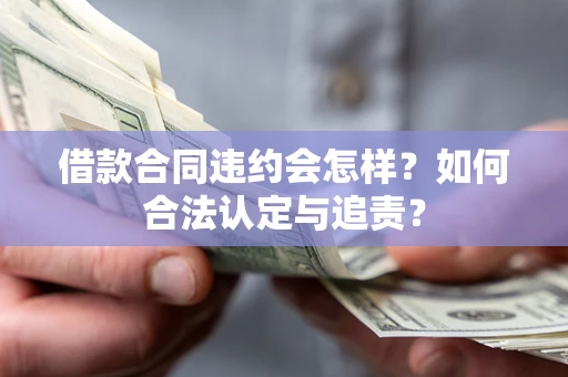 北京借款合同违约会怎样？如何合法认定与追责？