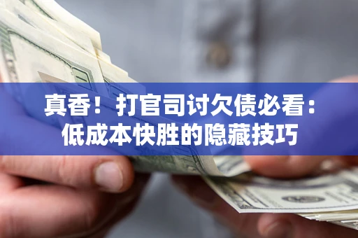 北京真香！打官司讨欠债必看：低成本快胜的隐藏技巧