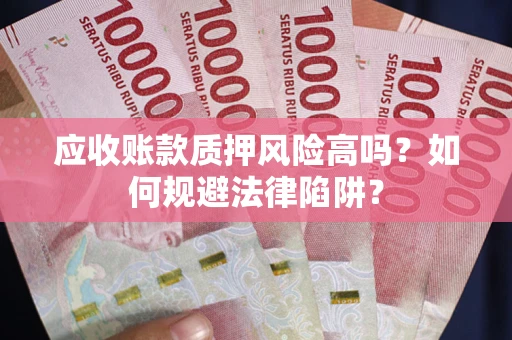 北京应收账款质押风险高吗？如何规避法律陷阱？