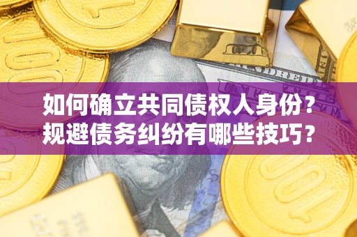 北京如何确立共同债权人身份？规避债务纠纷有哪些技巧？