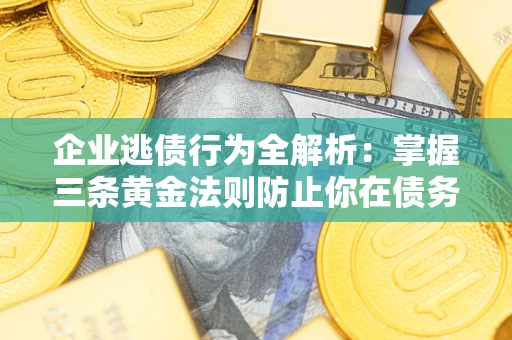 北京企业逃债行为全解析：掌握三条黄金法则防止你在债务乱局中“踩雷”