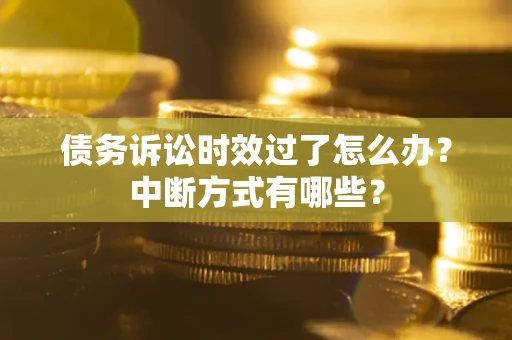 北京债务诉讼时效过了怎么办？中断方式有哪些？