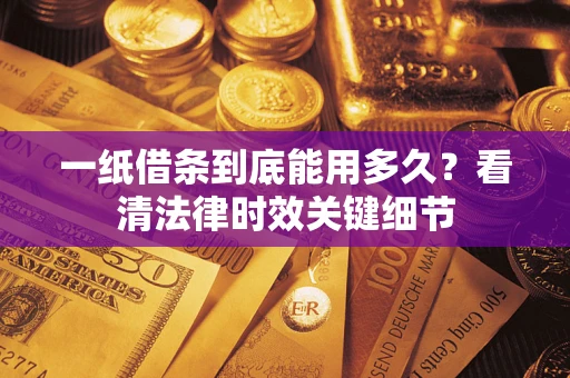 北京一纸借条到底能用多久？看清法律时效关键细节