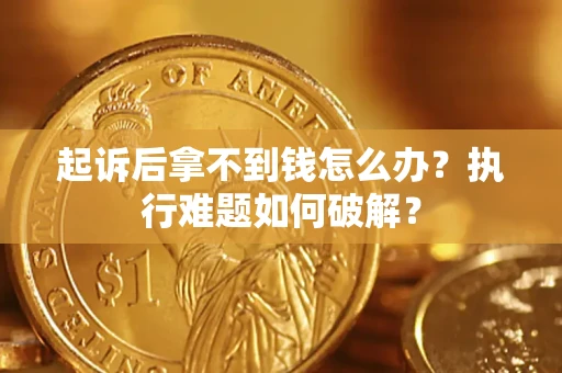 北京起诉后拿不到钱怎么办?执行难题如何破解? 北京起诉后拿不到钱怎么办?执行难题如何破解?