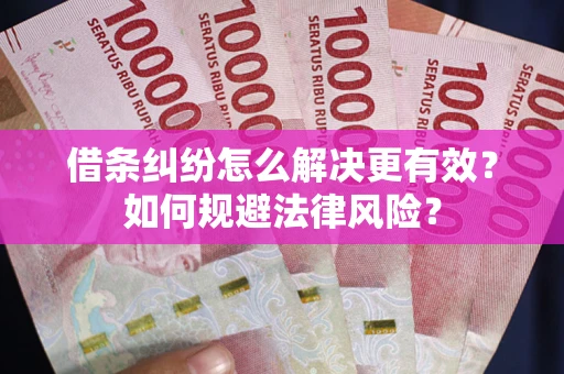 北京借条纠纷怎么解决更有效？如何规避法律风险？