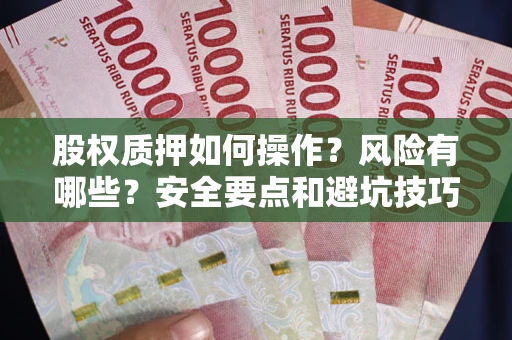 北京股权质押如何操作？风险有哪些？安全要点和避坑技巧？