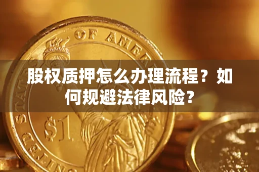 北京股权质押怎么办理流程？如何规避法律风险？