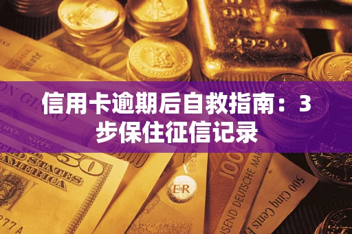 北京信用卡逾期后自救指南：3步保住征信记录
