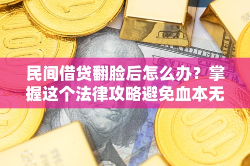 北京民间借贷翻脸后怎么办？掌握这个法律攻略避免血本无归