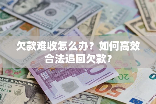 北京欠款难收怎么办？如何高效合法追回欠款？