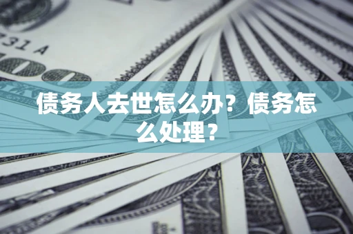 北京债务人去世怎么办？债务怎么处理？