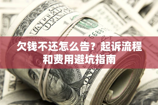 北京欠钱不还怎么告？起诉流程和费用避坑指南