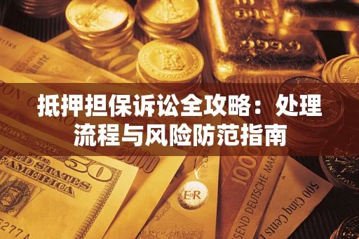 北京抵押担保诉讼全攻略：处理流程与风险防范指南