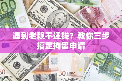 北京遇到老赖不还钱？教你三步搞定拘留申请