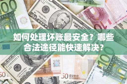 北京如何处理坏账最安全？哪些合法途径能快速解决？