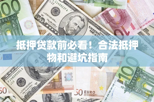 北京抵押贷款前必看！合法抵押物和避坑指南