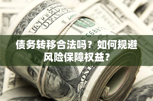 北京债务转移合法吗？如何规避风险保障权益？