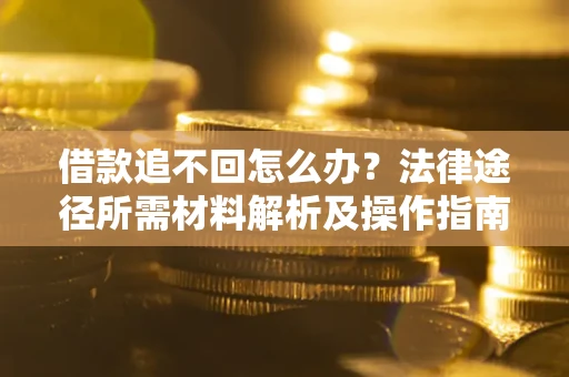 北京借款追不回怎么办？法律途径所需材料解析及操作指南