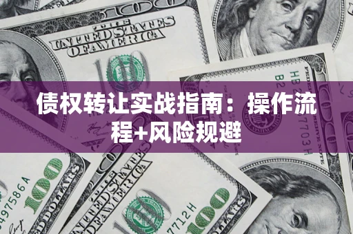 北京债权转让实战指南：操作流程+风险规避