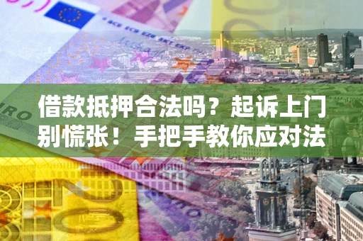 北京借款抵押合法吗？起诉上门别慌张！手把手教你应对法律程序