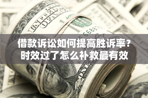 北京借款诉讼如何提高胜诉率？时效过了怎么补救最有效