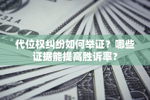 北京代位权纠纷如何举证？哪些证据能提高胜诉率？