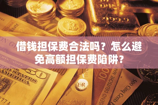 北京借钱担保费合法吗？怎么避免高额担保费陷阱？