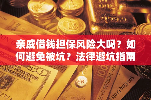 北京亲戚借钱担保风险大吗？如何避免被坑？法律避坑指南