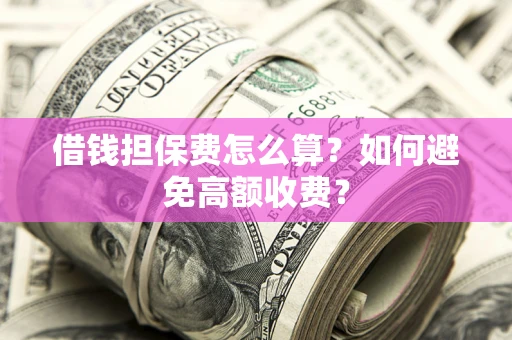 北京借钱担保费怎么算？如何避免高额收费？