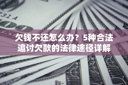 北京欠钱不还怎么办？5种合法追讨欠款的法律途径详解