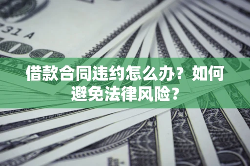 北京借款合同违约怎么办？如何避免法律风险？