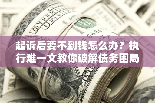北京起诉后要不到钱怎么办？执行难一文教你破解债务困局