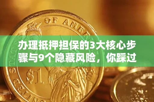 北京办理抵押担保的3大核心步骤与9个隐藏风险，你踩过哪个坑？