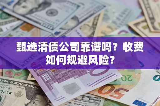 北京甄选清债公司靠谱吗？收费如何规避风险？