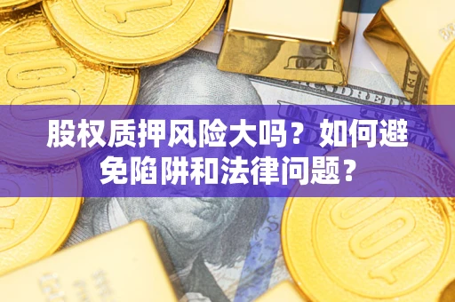 北京股权质押风险大吗？如何避免陷阱和法律问题？