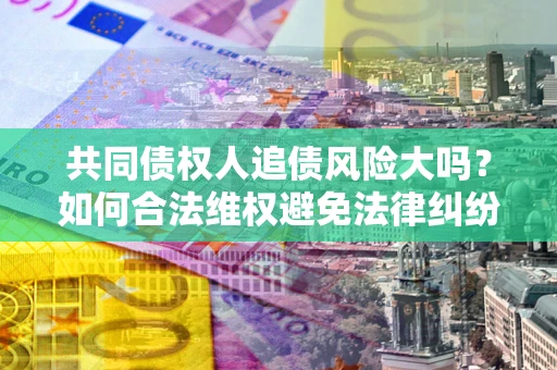 北京共同债权人追债风险大吗？如何合法维权避免法律纠纷？