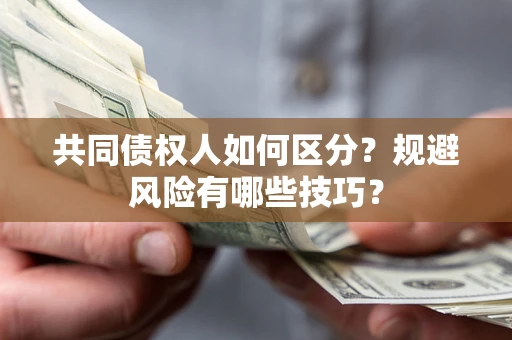 北京共同债权人如何区分？规避风险有哪些技巧？