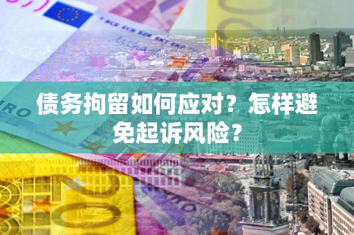 北京债务拘留如何应对？怎样避免起诉风险？
