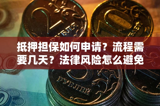 北京抵押担保如何申请？流程需要几天？法律风险怎么避免？避坑指南