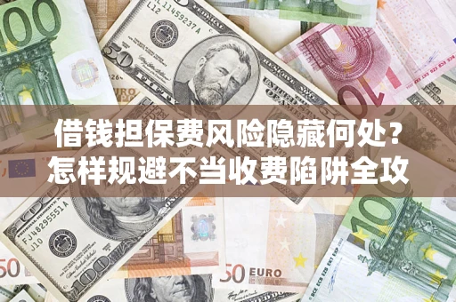 北京借钱担保费风险隐藏何处？怎样规避不当收费陷阱全攻略！
