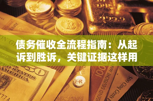 北京债务催收全流程指南：从起诉到胜诉，关键证据这样用