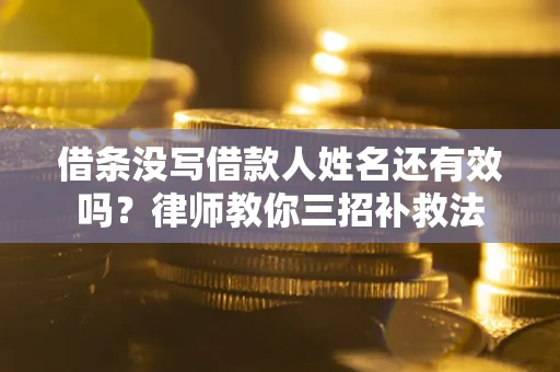 北京借条没写借款人姓名还有效吗？律师教你三招补救法
