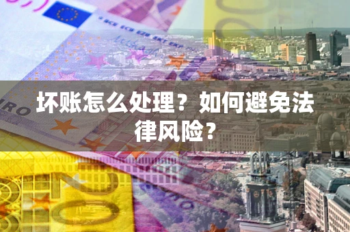 北京坏账怎么处理？如何避免法律风险？