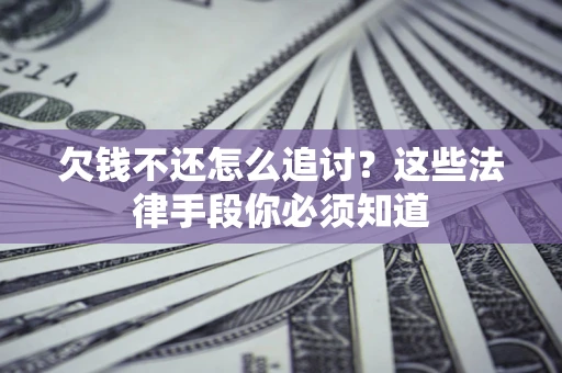 北京欠钱不还怎么追讨？这些法律手段你必须知道