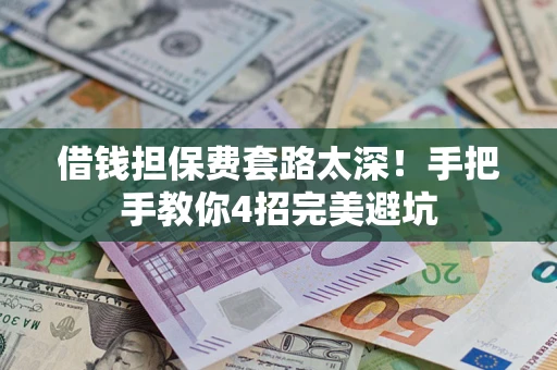 北京借钱担保费套路太深！手把手教你4招完美避坑